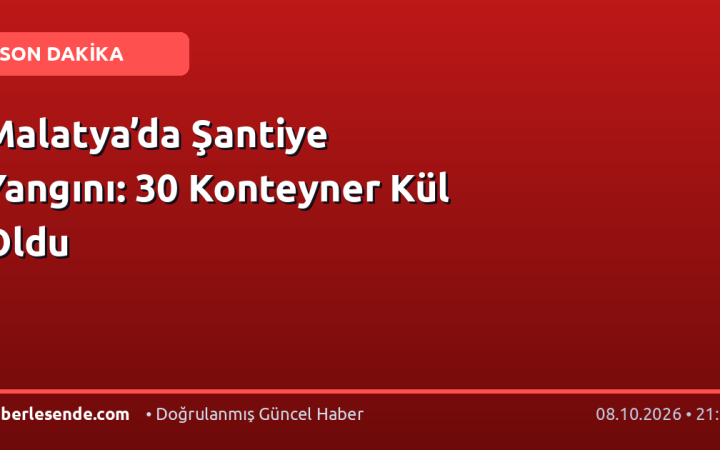 Malatya’da Şantiye Yangını: 30 Konteyner Kül Oldu