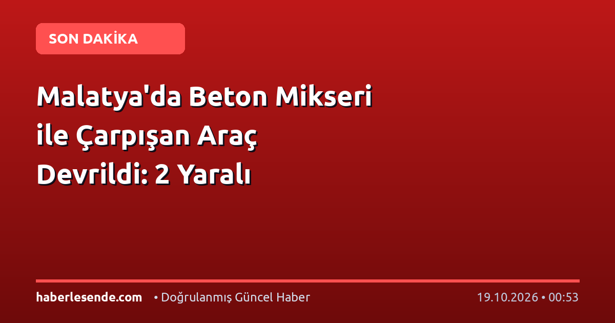 Malatya'da Beton Mikseri ile Çarpışan Araç Devrildi: 2 Yaralı