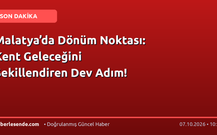 Malatya’da Dönüm Noktası: Kent Geleceğini Şekillendiren Dev Adım!