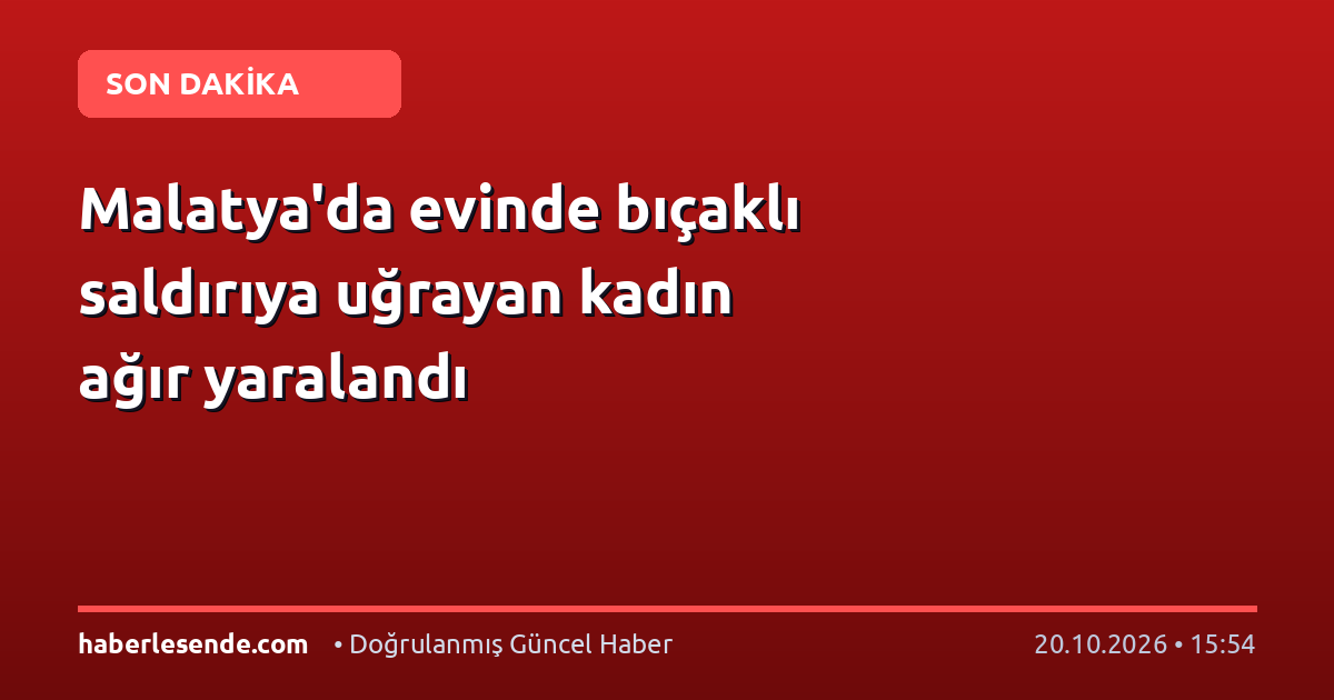 Malatya'da evinde bıçaklı saldırıya uğrayan kadın ağır yaralandı