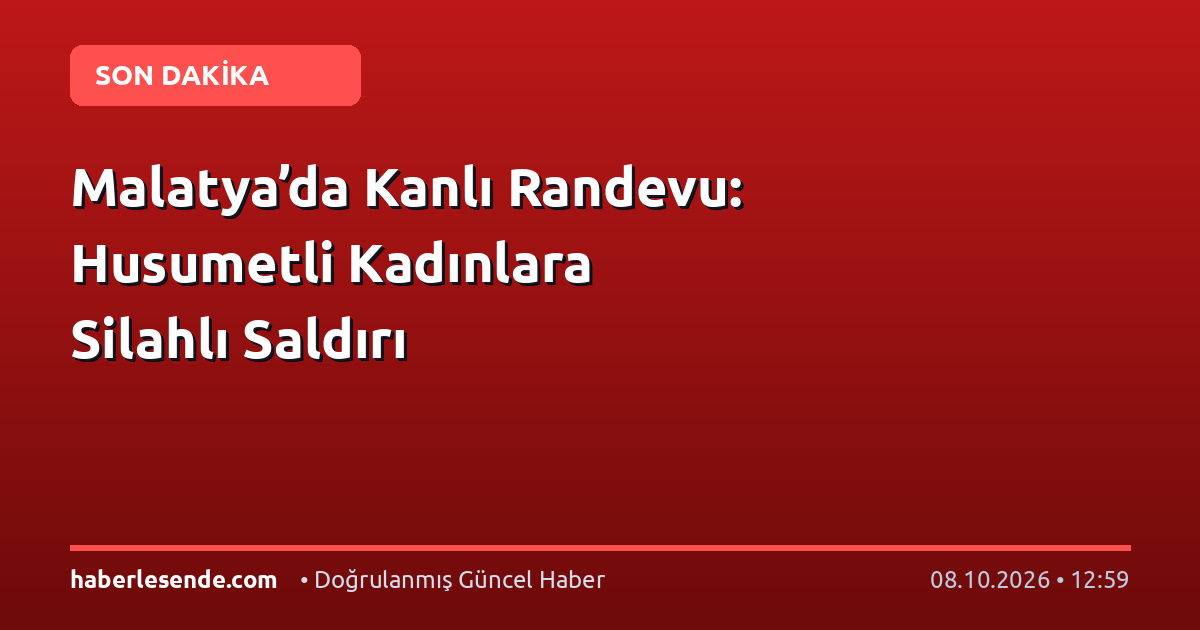 Malatya’da Kanlı Randevu: Husumetli Kadınlara Silahlı Saldırı