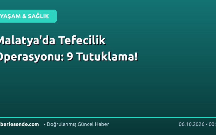 Malatya'da Tefecilik Operasyonu: 9 Tutuklama!