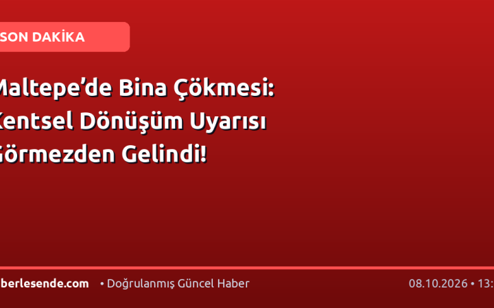 Maltepe’de Bina Çökmesi: Kentsel Dönüşüm Uyarısı Görmezden Gelindi!