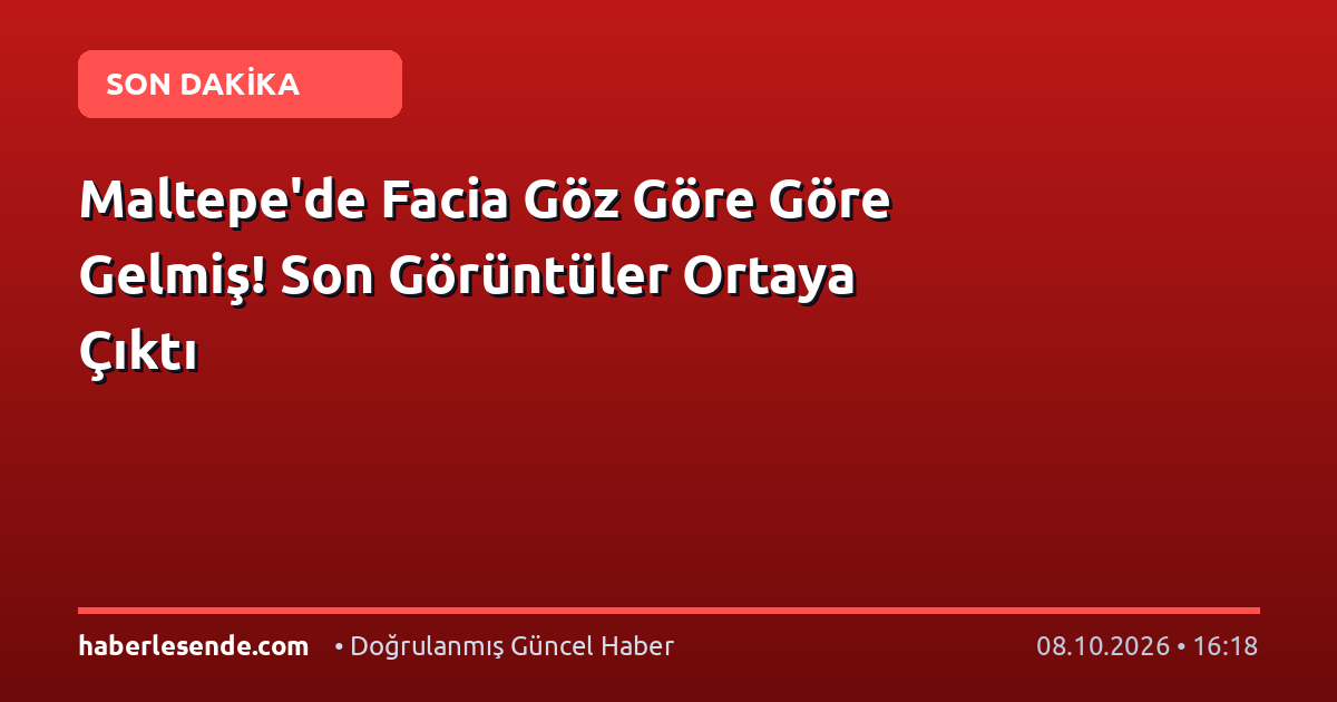 Maltepe'de Facia Göz Göre Göre Gelmiş! Son Görüntüler Ortaya Çıktı