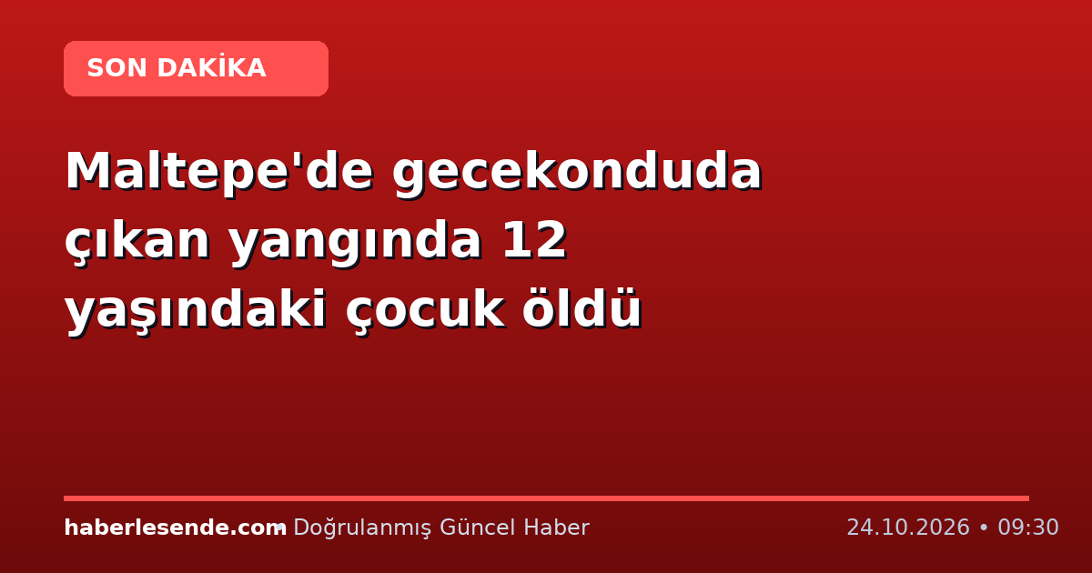 Maltepe'de gecekonduda çıkan yangında 12 yaşındaki çocuk öldü