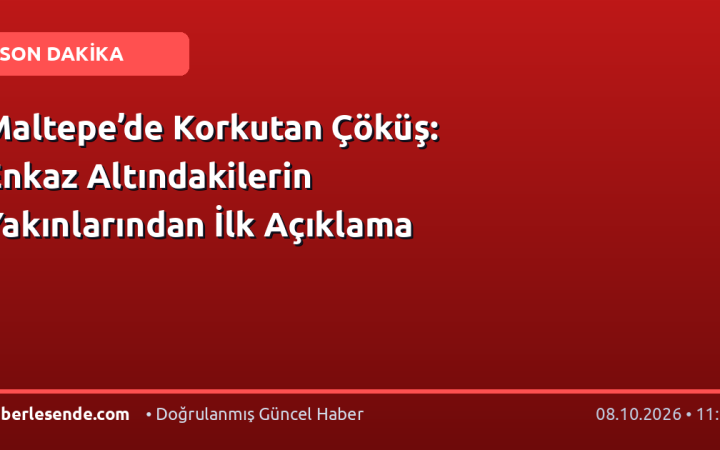 Maltepe’de Korkutan Çöküş: Enkaz Altındakilerin Yakınlarından İlk Açıklama