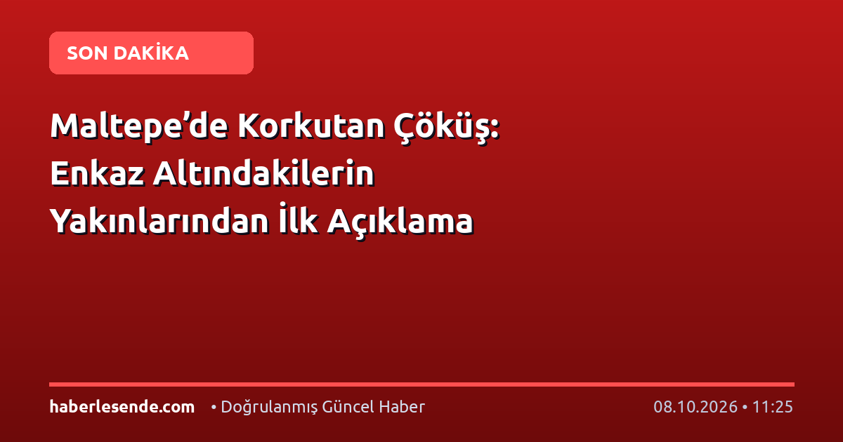 Maltepe’de Korkutan Çöküş: Enkaz Altındakilerin Yakınlarından İlk Açıklama