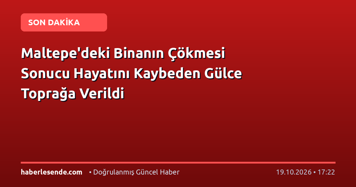 Maltepe'deki Binanın Çökmesi Sonucu Hayatını Kaybeden Gülce Toprağa Verildi