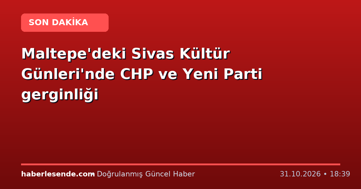 Maltepe'deki Sivas Kültür Günleri'nde CHP ve Yeni Parti gerginliği