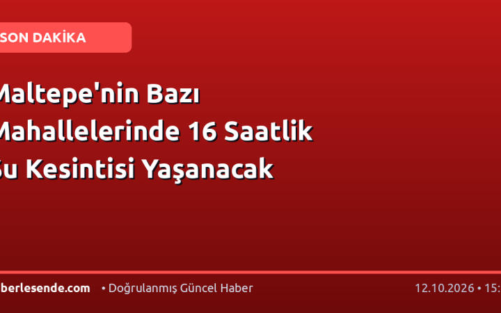 Maltepe'nin Bazı Mahallelerinde 16 Saatlik Su Kesintisi Yaşanacak