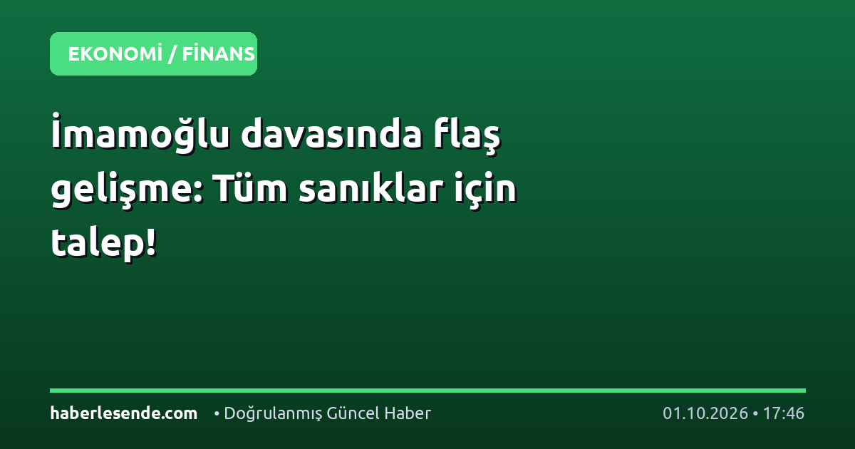 İmamoğlu davasında flaş gelişme: Tüm sanıklar için talep!
