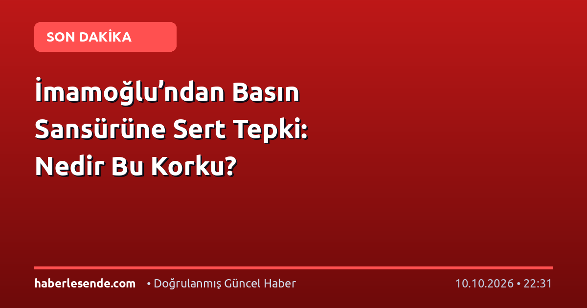 İmamoğlu’ndan Basın Sansürüne Sert Tepki: Nedir Bu Korku?