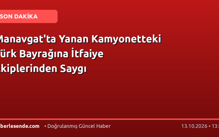Manavgat'ta Yanan Kamyonetteki Türk Bayrağına İtfaiye Ekiplerinden Saygı