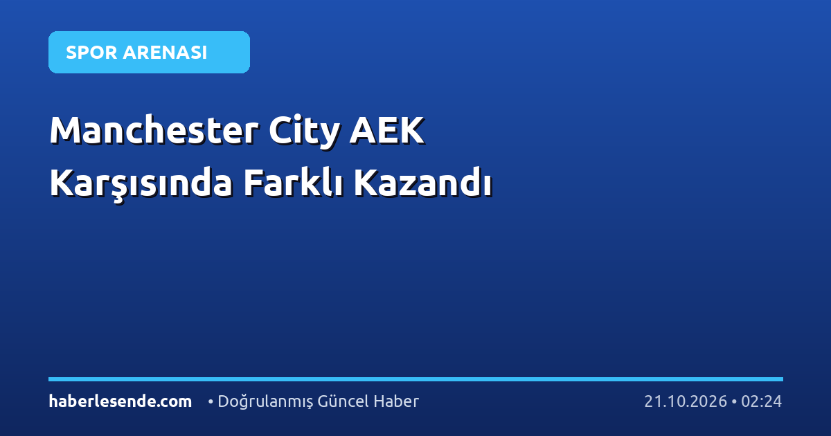 Manchester City AEK Karşısında Farklı Kazandı