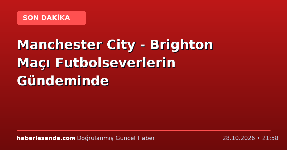 Manchester City - Brighton Maçı Futbolseverlerin Gündeminde
