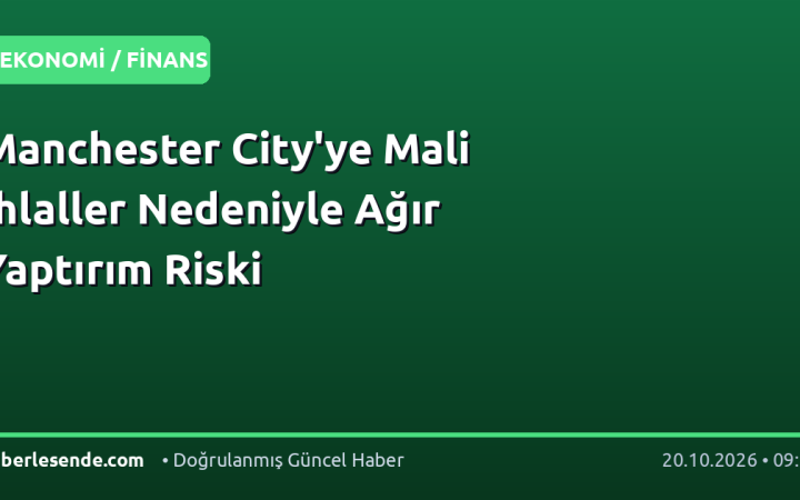 Manchester City'ye Mali İhlaller Nedeniyle Ağır Yaptırım Riski