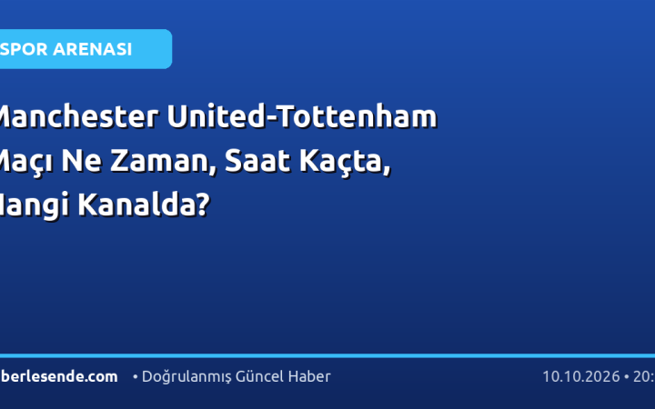 Manchester United-Tottenham Maçı Ne Zaman, Saat Kaçta, Hangi Kanalda?