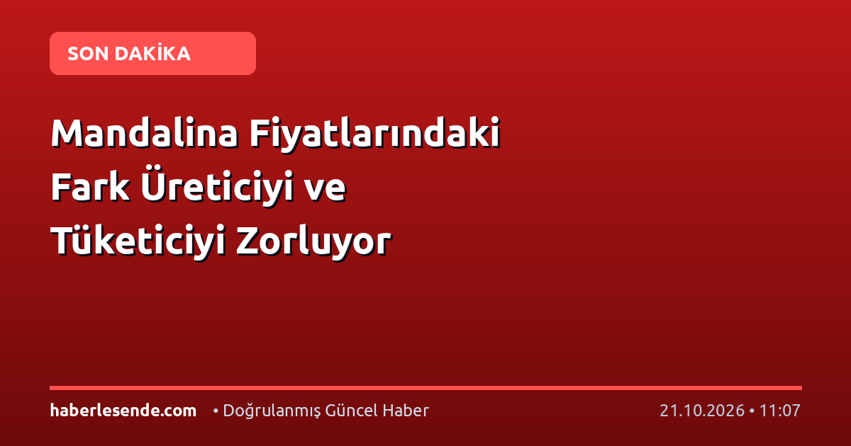 Mandalina Fiyatlarındaki Fark Üreticiyi ve Tüketiciyi Zorluyor