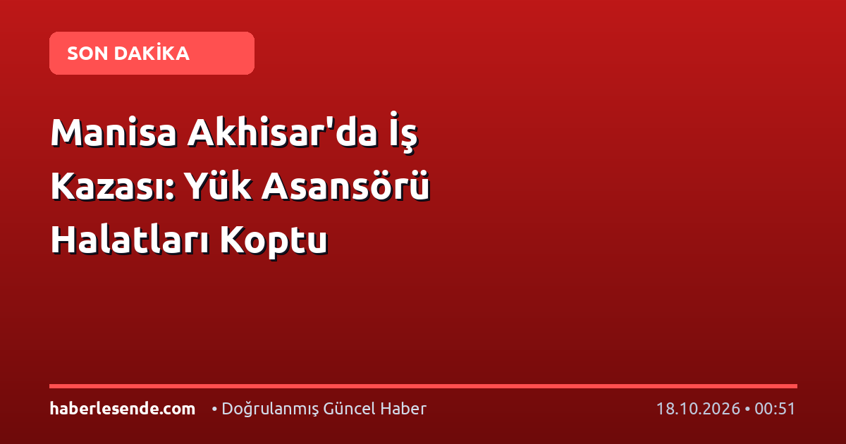 Manisa Akhisar'da İş Kazası: Yük Asansörü Halatları Koptu
