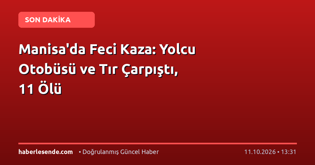 Manisa'da Feci Kaza: Yolcu Otobüsü ve Tır Çarpıştı, 11 Ölü