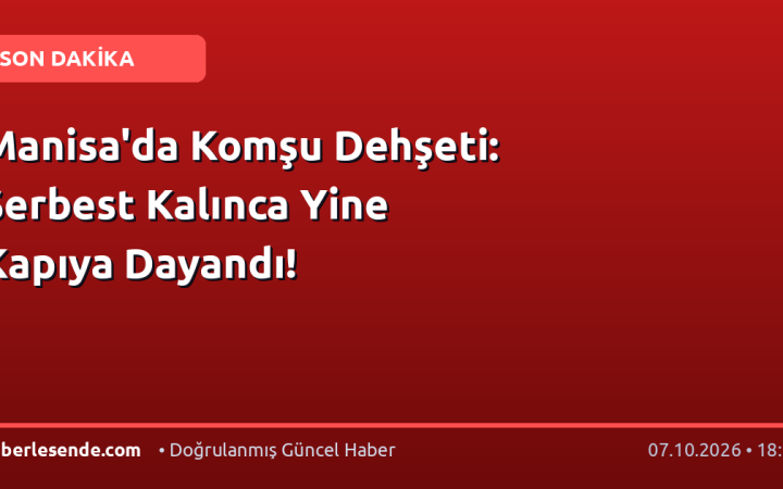 Manisa'da Komşu Dehşeti: Serbest Kalınca Yine Kapıya Dayandı!