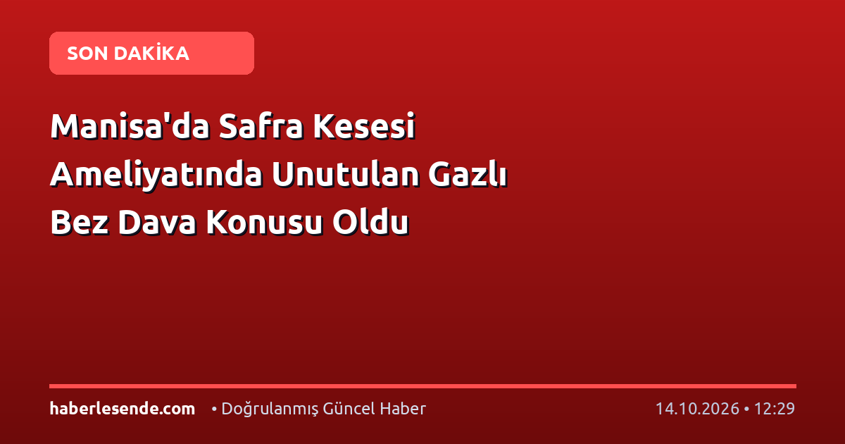 Manisa'da Safra Kesesi Ameliyatında Unutulan Gazlı Bez Dava Konusu Oldu