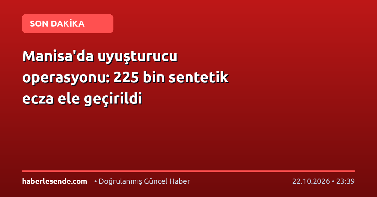 Manisa'da uyuşturucu operasyonu: 225 bin sentetik ecza ele geçirildi