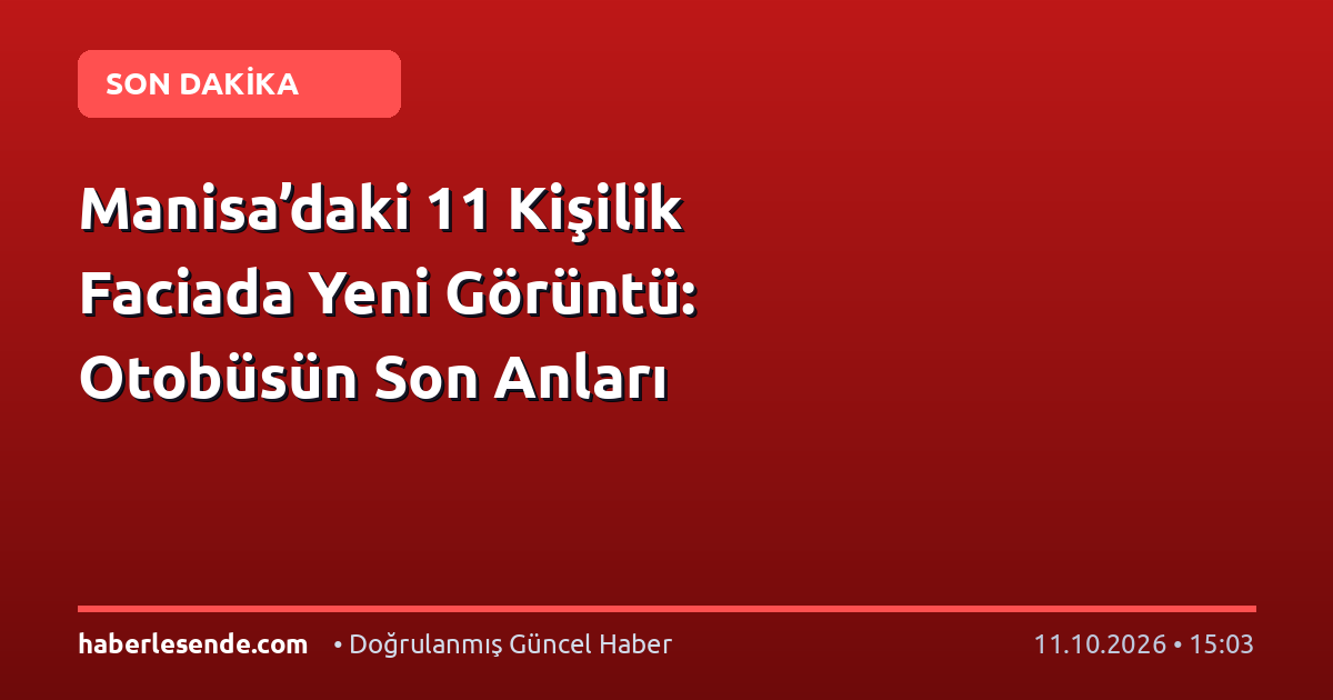 Manisa’daki 11 Kişilik Faciada Yeni Görüntü: Otobüsün Son Anları