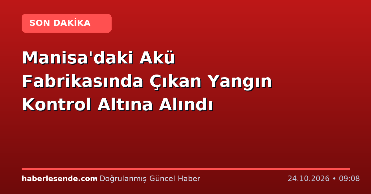 Manisa'daki Akü Fabrikasında Çıkan Yangın Kontrol Altına Alındı