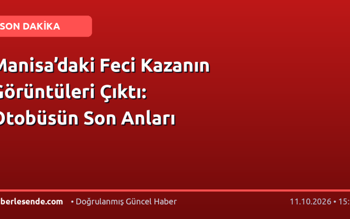 Manisa’daki Feci Kazanın Görüntüleri Çıktı: Otobüsün Son Anları
