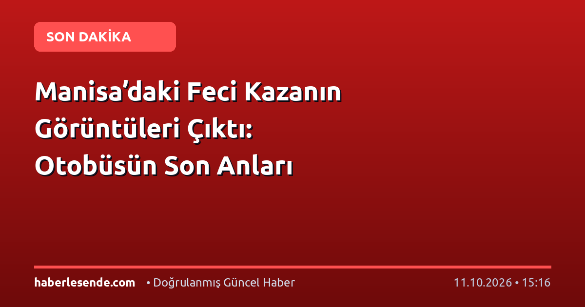 Manisa’daki Feci Kazanın Görüntüleri Çıktı: Otobüsün Son Anları