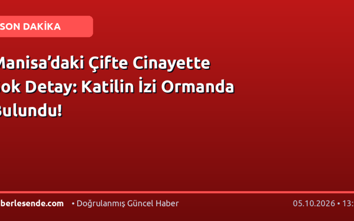 Manisa’daki Çifte Cinayette Şok Detay: Katilin İzi Ormanda Bulundu!
