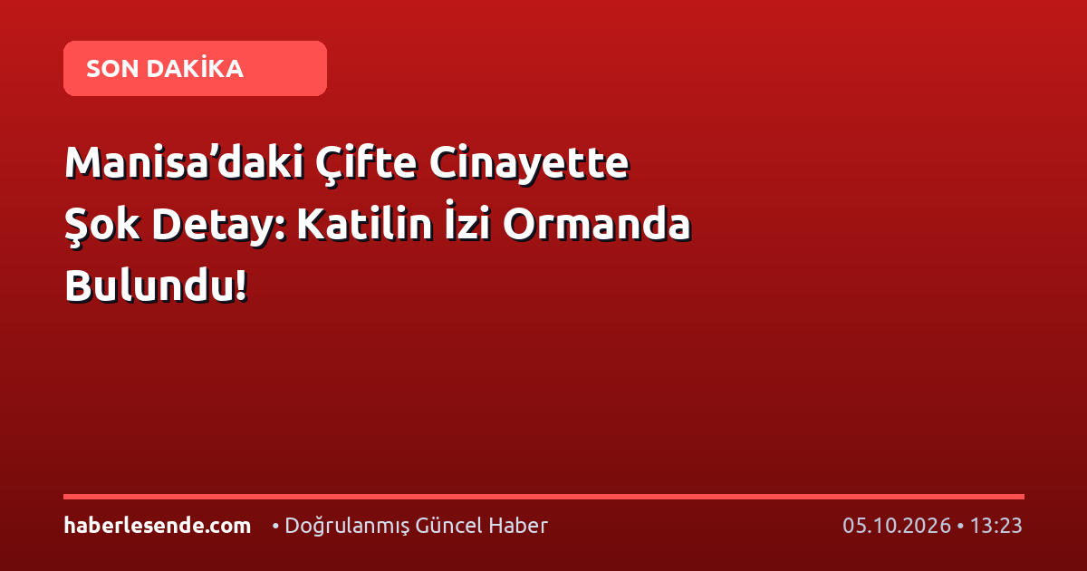 Manisa’daki Çifte Cinayette Şok Detay: Katilin İzi Ormanda Bulundu!