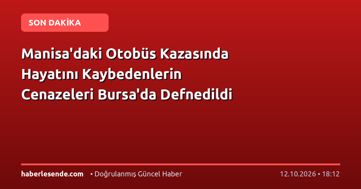 Manisa'daki Otobüs Kazasında Hayatını Kaybedenlerin Cenazeleri Bursa'da Defnedildi