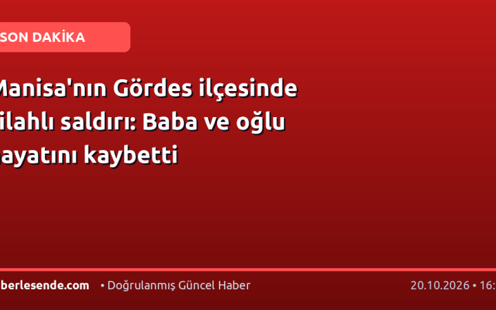 Manisa'nın Gördes ilçesinde silahlı saldırı: Baba ve oğlu hayatını kaybetti