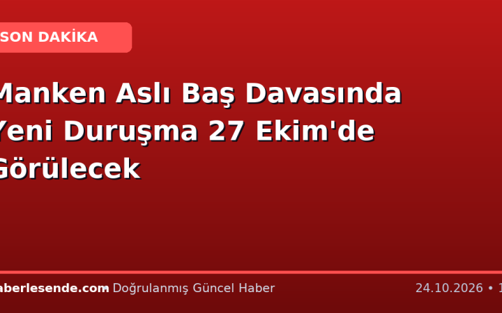 Manken Aslı Baş Davasında Yeni Duruşma 27 Ekim'de Görülecek