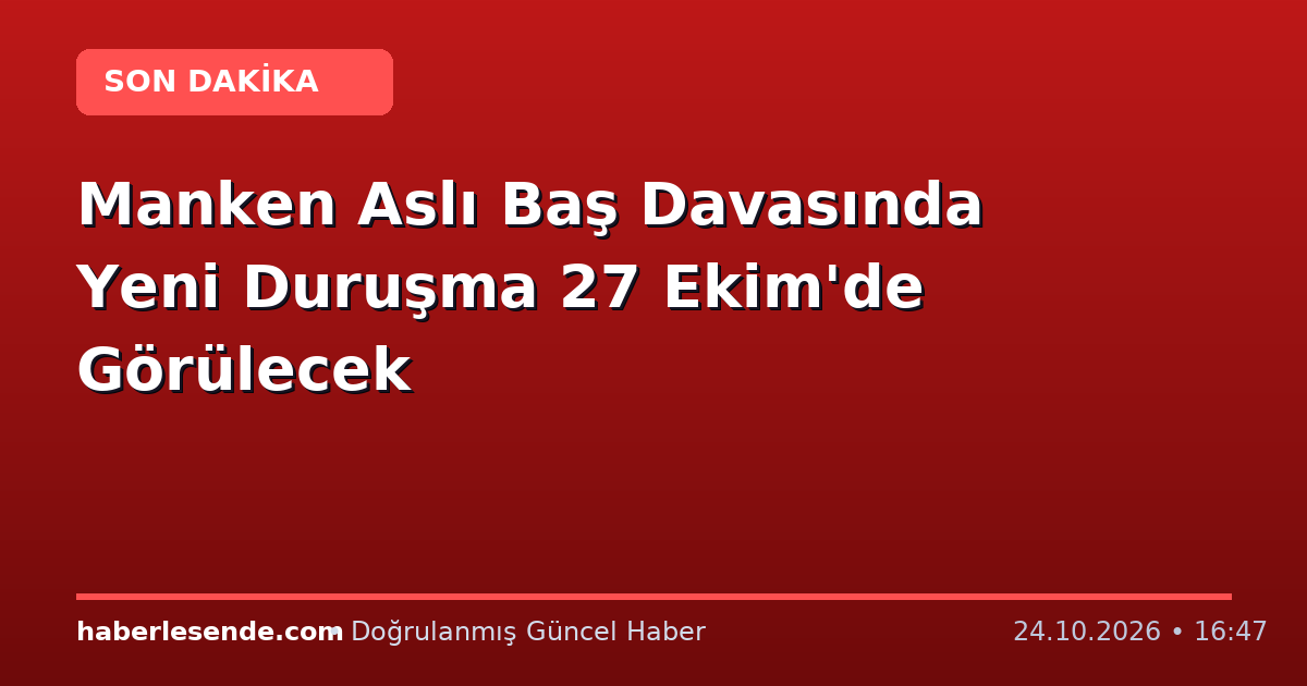 Manken Aslı Baş Davasında Yeni Duruşma 27 Ekim'de Görülecek