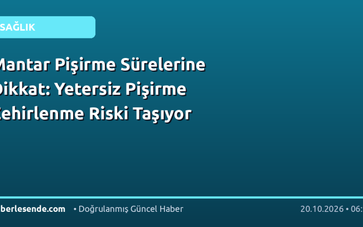 Mantar Pişirme Sürelerine Dikkat: Yetersiz Pişirme Zehirlenme Riski Taşıyor