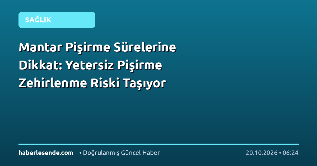 Mantar Pişirme Sürelerine Dikkat: Yetersiz Pişirme Zehirlenme Riski Taşıyor