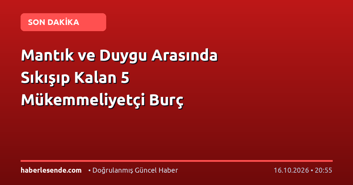 Mantık ve Duygu Arasında Sıkışıp Kalan 5 Mükemmeliyetçi Burç