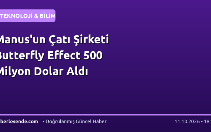 Manus'un Çatı Şirketi Butterfly Effect 500 Milyon Dolar Aldı