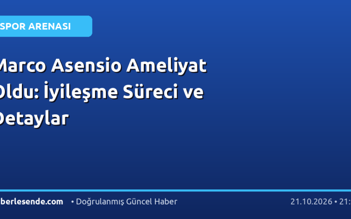 Marco Asensio Ameliyat Oldu: İyileşme Süreci ve Detaylar