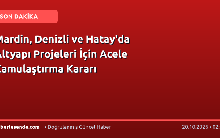 Mardin, Denizli ve Hatay'da Altyapı Projeleri İçin Acele Kamulaştırma Kararı