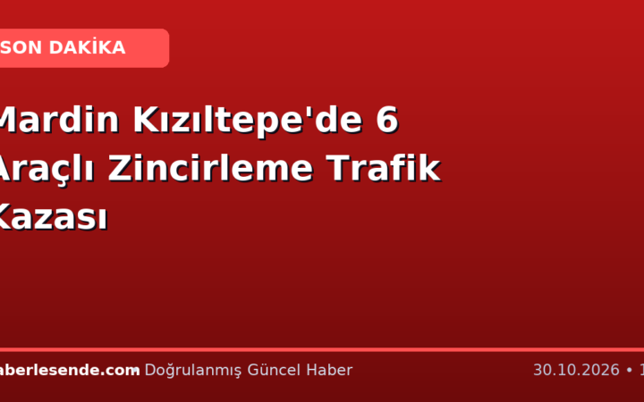 Mardin Kızıltepe'de 6 Araçlı Zincirleme Trafik Kazası