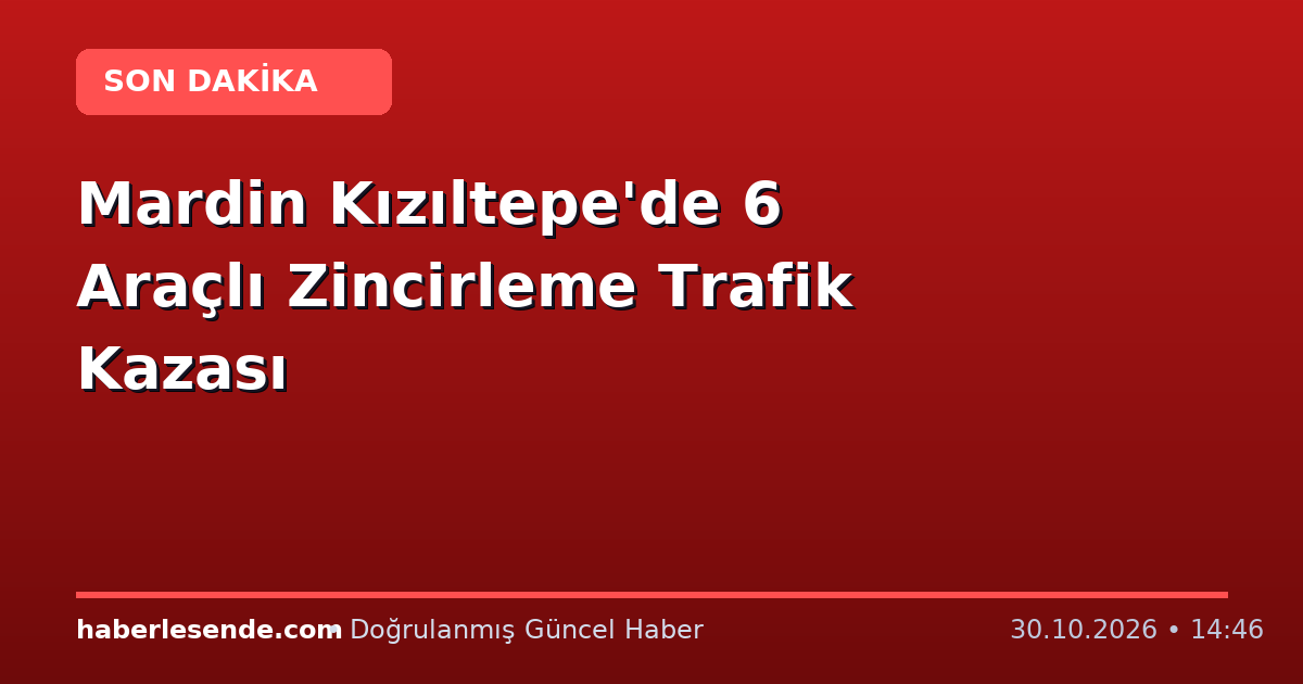 Mardin Kızıltepe'de 6 Araçlı Zincirleme Trafik Kazası