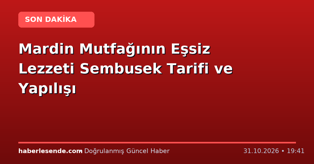 Mardin Mutfağının Eşsiz Lezzeti Sembusek Tarifi ve Yapılışı