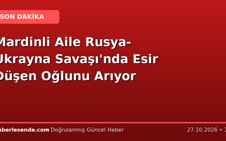 Mardinli Aile Rusya-Ukrayna Savaşı'nda Esir Düşen Oğlunu Arıyor