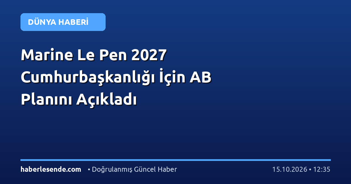 Marine Le Pen 2027 Cumhurbaşkanlığı İçin AB Planını Açıkladı