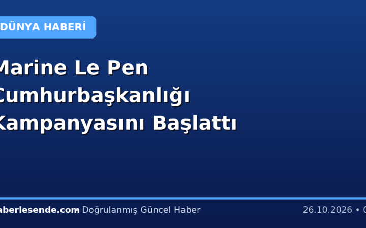 Marine Le Pen Cumhurbaşkanlığı Kampanyasını Başlattı