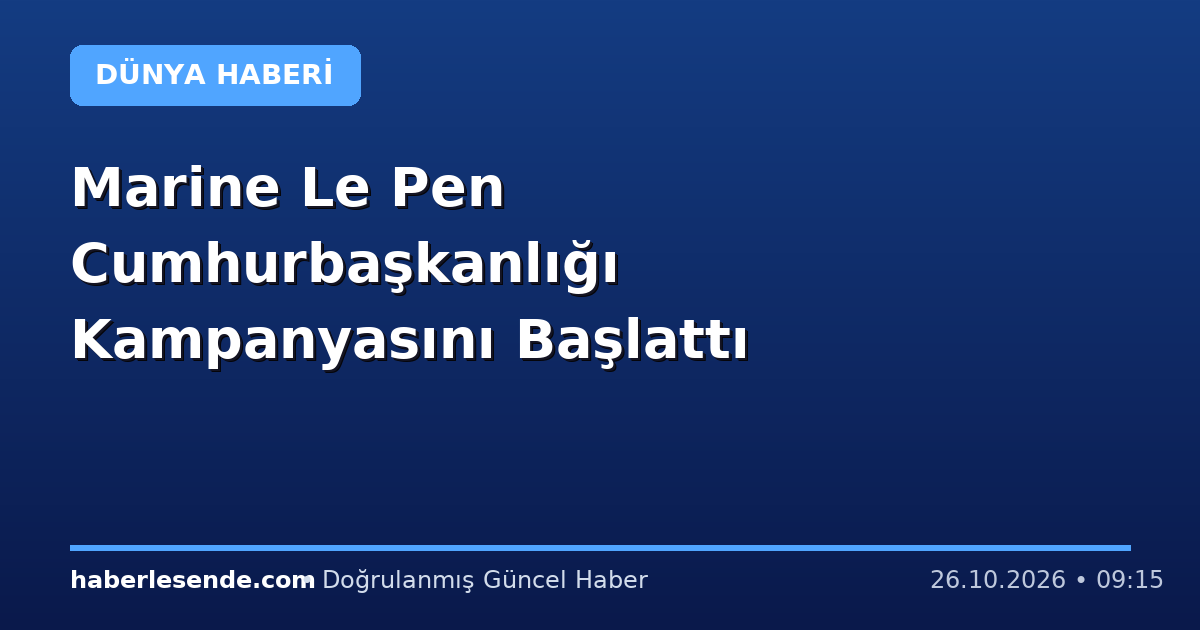 Marine Le Pen Cumhurbaşkanlığı Kampanyasını Başlattı
